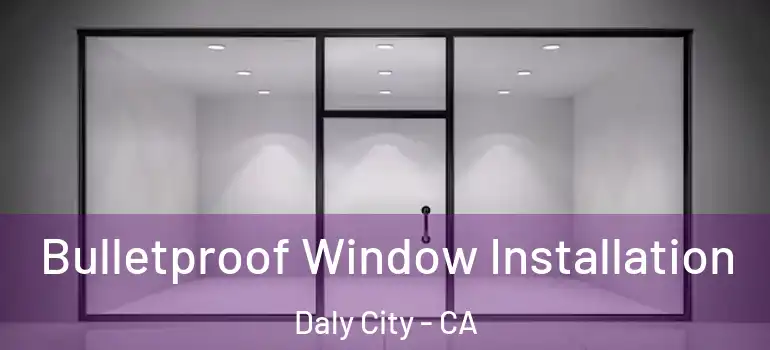  Bulletproof Window Installation Daly City - CA